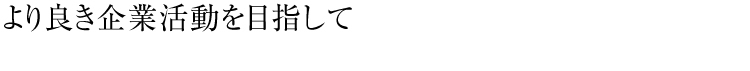 より良き企業活動を目指して